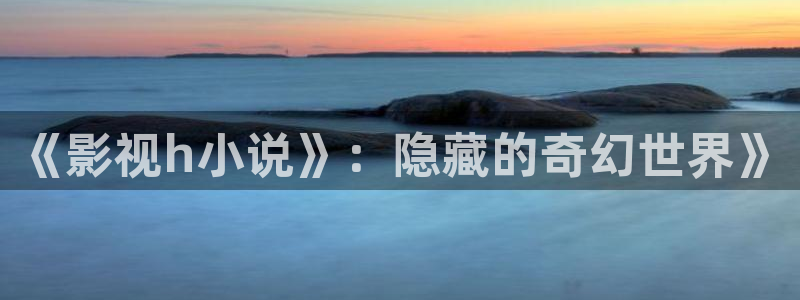 丫丫4480私人影院：《影视h小说》：隐藏的奇幻世界》